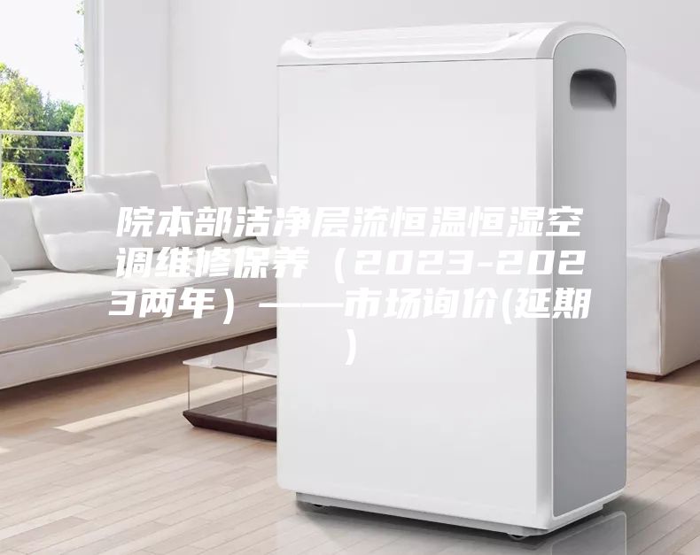 院本部潔凈層流恒溫恒濕空調(diào)維修保養(yǎng)(2023-2023兩年)——市場詢價(jià)(延期)