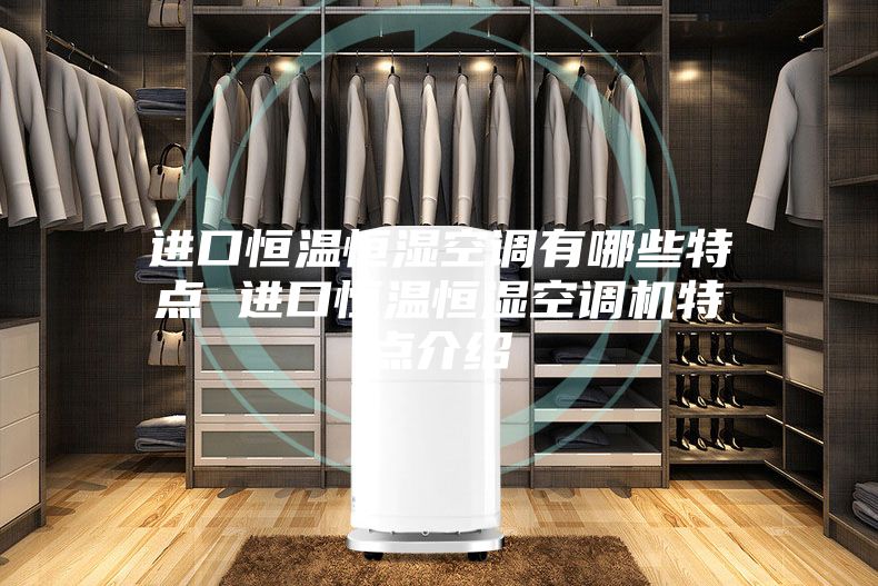 進(jìn)口恒溫恒濕空調(diào)有哪些特點 進(jìn)口恒溫恒濕空調(diào)機(jī)特點介紹