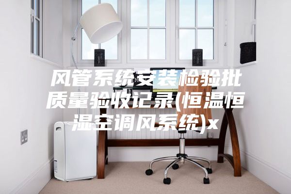 風管系統(tǒng)安裝檢驗批質量驗收記錄(恒溫恒濕空調風系統(tǒng))x