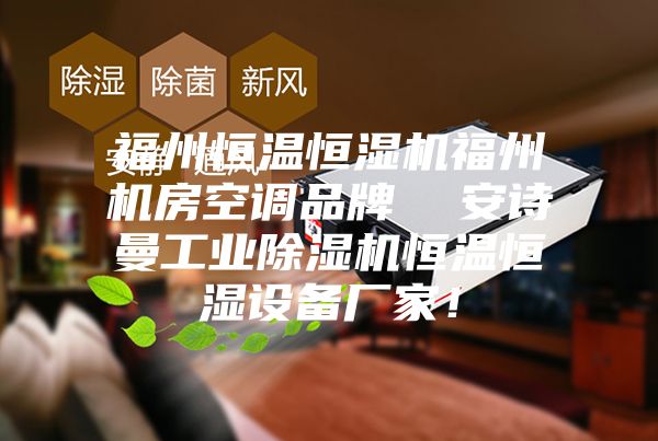 福州恒溫恒濕機(jī)福州機(jī)房空調(diào)品牌  安詩曼工業(yè)除濕機(jī)恒溫恒濕設(shè)備廠家！