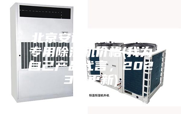 北京安詩曼低溫低濕專用除濕機價格(我為自己產品代言，2023已更新)