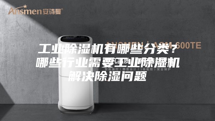 工業(yè)除濕機有哪些分類?哪些行業(yè)需要工業(yè)除濕機解決除濕問題