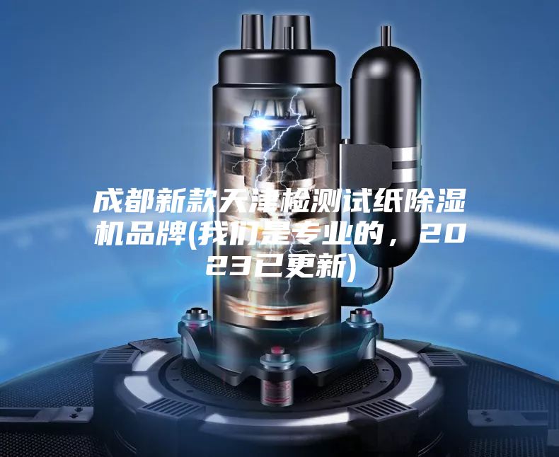 成都新款天津檢測試紙除濕機品牌(我們是專業的,2023已更新)