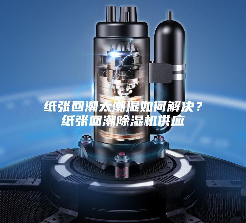 紙張回潮太潮濕如何解決？紙張回潮除濕機供應