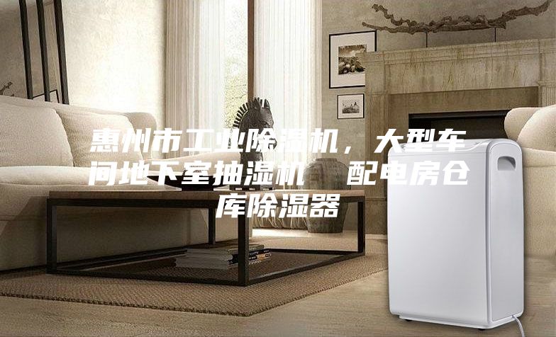惠州市工業(yè)除濕機(jī)，大型車(chē)間地下室抽濕機(jī)  配電房倉(cāng)庫(kù)除濕器