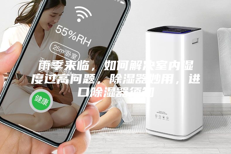 雨季來臨,如何解決室內濕度過高問題,除濕器妙用,進口除濕器須知