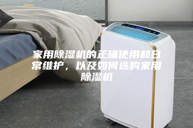 家用除濕機的正確使用和日常維護,以及如何選購家用除濕機