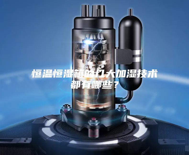 恒溫恒濕箱的幾大加濕技術(shù)都有哪些?