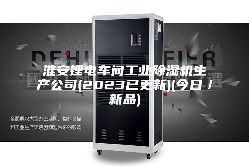 淮安鋰電車間工業除濕機生產公司(2023已更新)(今日/新品)