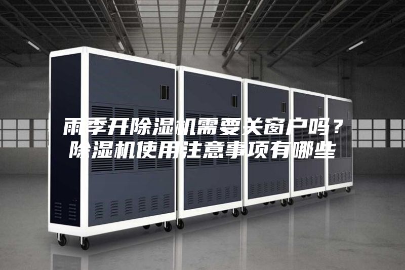 雨季開除濕機需要關窗戶嗎?除濕機使用注意事項有哪些