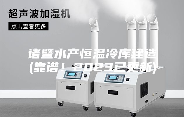 諸暨水產恒溫冷庫建造(靠譜！2023已更新)