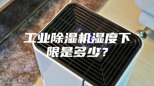 工業(yè)除濕機濕度下限是多少?