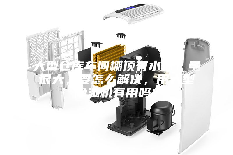 大型倉庫車間棚頂有水珠,量很大,要怎么解決,用大型除濕機有用嗎?