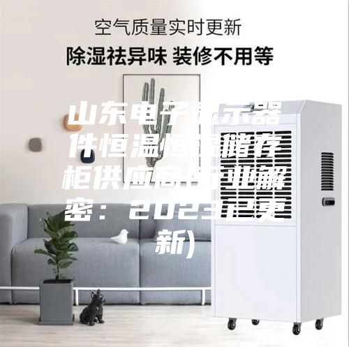 山東電子顯示器件恒溫恒濕儲存柜供應商(行業(yè)解密:2023已更新)