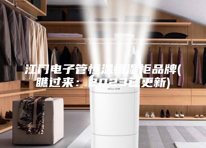 江門(mén)電子管恒溫恒濕柜品牌(瞧過(guò)來(lái):2023已更新)