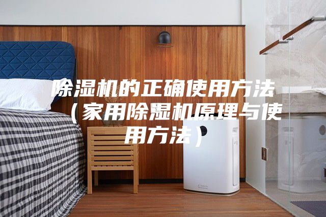 除濕機(jī)的正確使用方法(家用除濕機(jī)原理與使用方法)