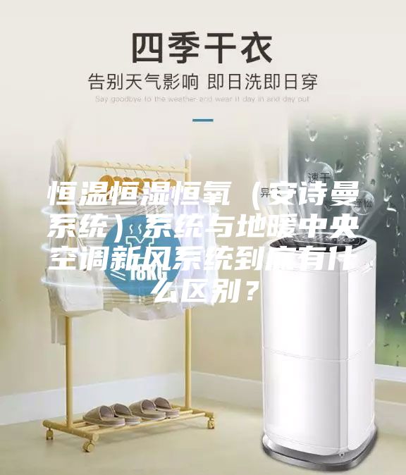恒溫恒濕恒氧（安詩(shī)曼系統(tǒng)）系統(tǒng)與地暖中央空調(diào)新風(fēng)系統(tǒng)到底有什么區(qū)別？