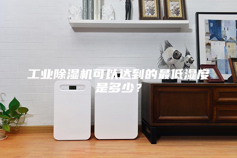 工業除濕機可以達到的最低濕度是多少？
