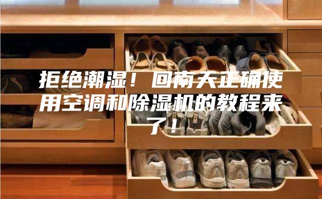 拒絕潮濕！回南天正確使用空調和除濕機的教程來了！