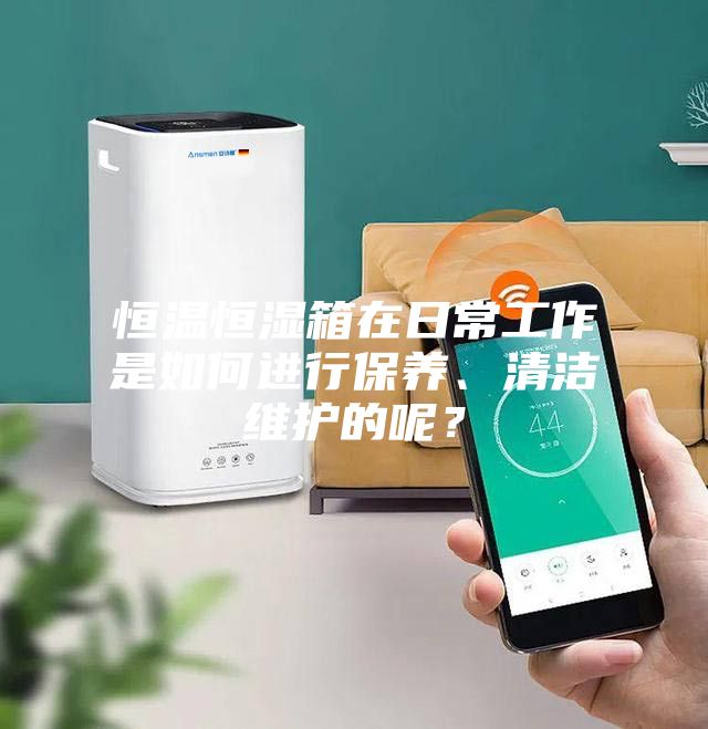 恒溫恒濕箱在日常工作是如何進行保養、清潔維護的呢？
