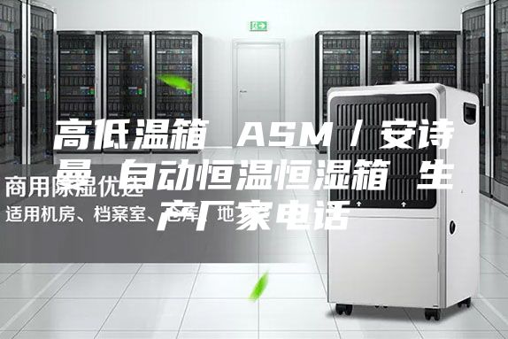 高低溫箱 ASM/安詩曼 自動恒溫恒濕箱 生產廠家電話