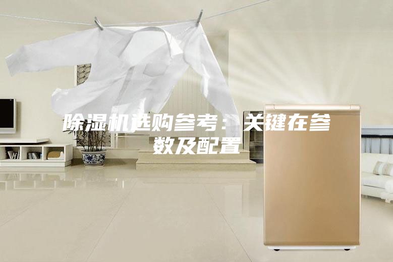 除濕機(jī)選購參考:關(guān)鍵在參數(shù)及配置