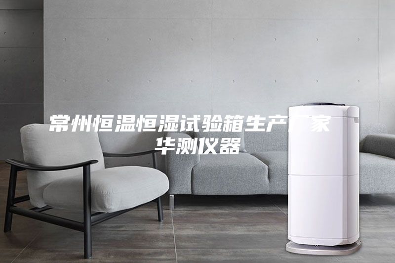 常州恒溫恒濕試驗(yàn)箱生產(chǎn)廠家 華測儀器