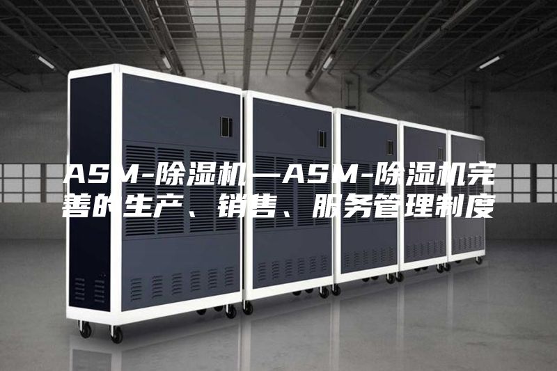 ASM-除濕機(jī)—ASM-除濕機(jī)完善的生產(chǎn)、銷售、服務(wù)管理制度