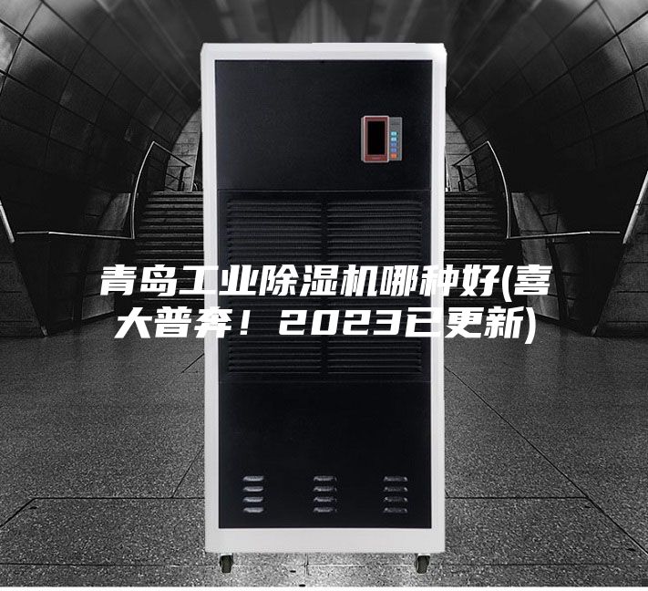 青島工業(yè)除濕機哪種好(喜大普奔！2023已更新)