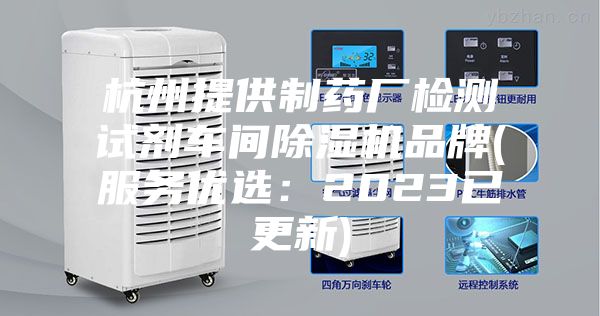 杭州提供制藥廠檢測試劑車間除濕機品牌(服務(wù)優(yōu)選：2023已更新)