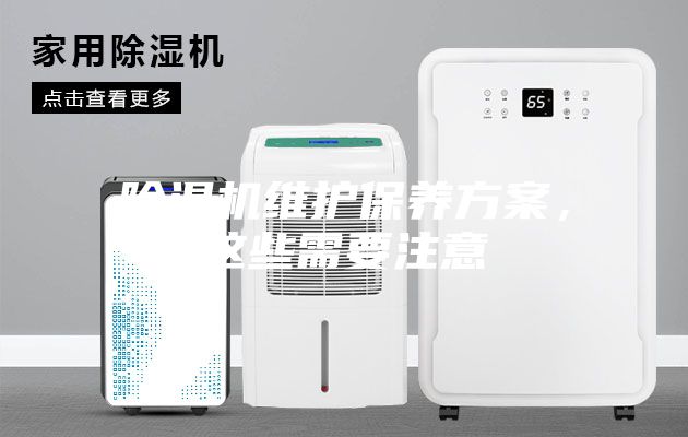 除濕機(jī)維護(hù)保養(yǎng)方案,這些需要注意