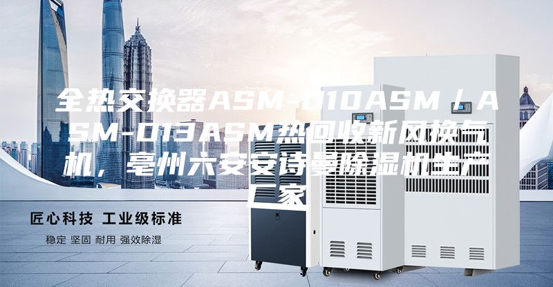 全熱交換器ASM-D10ASM/ASM-D13ASM熱回收新風換氣機,亳州六安安詩曼除濕機生產廠家