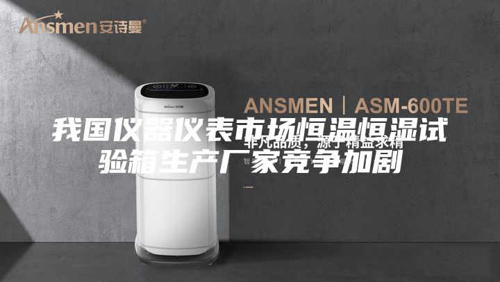 我國(guó)儀器儀表市場(chǎng)恒溫恒濕試驗(yàn)箱生產(chǎn)廠家競(jìng)爭(zhēng)加劇