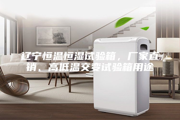遼寧恒溫恒濕試驗(yàn)箱，廠家直銷、高低溫交變?cè)囼?yàn)箱用途