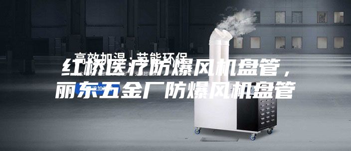 紅橋醫療防爆風機盤管,麗東五金廠防爆風機盤管