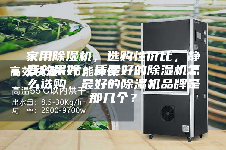 家用除濕機，選購性價比，靜音效果好，質量好的除濕機怎么選購，最好的除濕機品牌是那幾個？