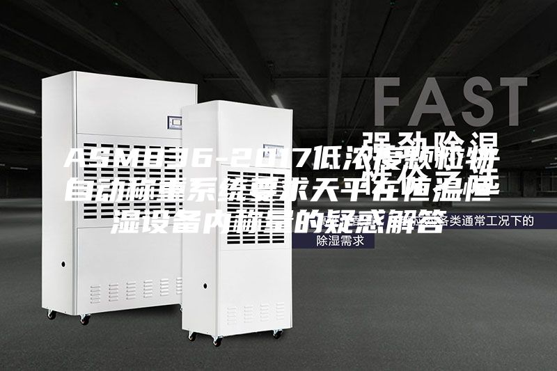 ASM836-2017低濃度顆粒物自動稱重系統(tǒng)要求天平在恒溫恒濕設(shè)備內(nèi)稱量的疑惑解答