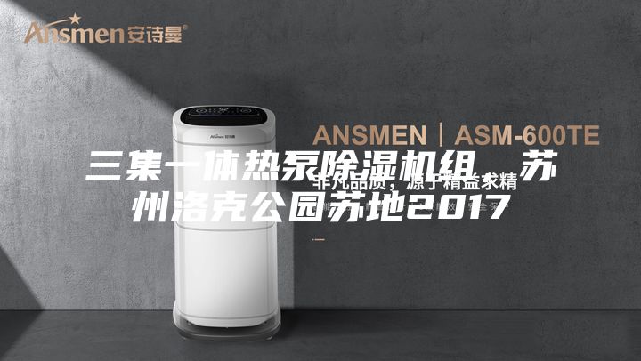 三集一體熱泵除濕機組，蘇州洛克公園蘇地2017