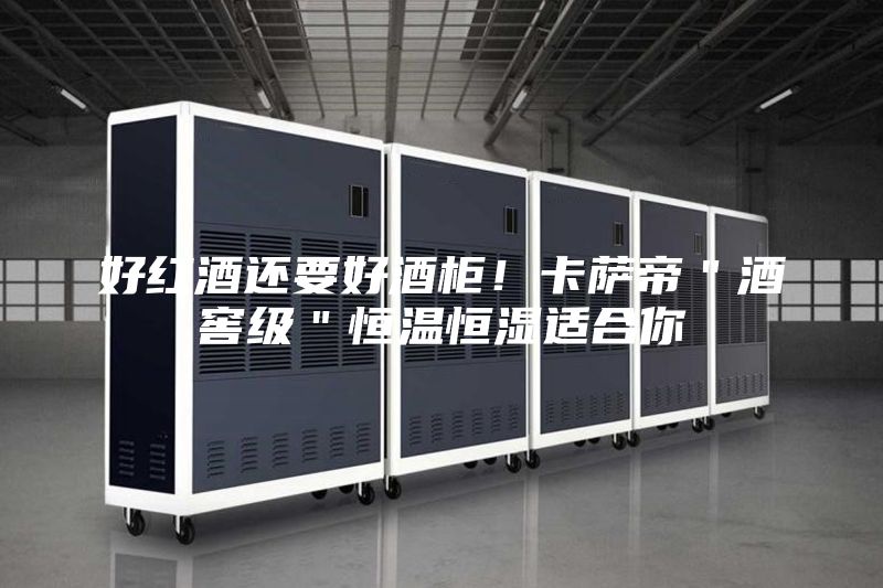 好紅酒還要好酒柜！卡薩帝＂酒窖級＂恒溫恒濕適合你