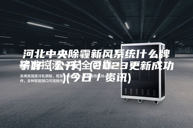 河北中央除霾新風系統什么牌子好【公開】(2023更新成功)(今日／資訊)