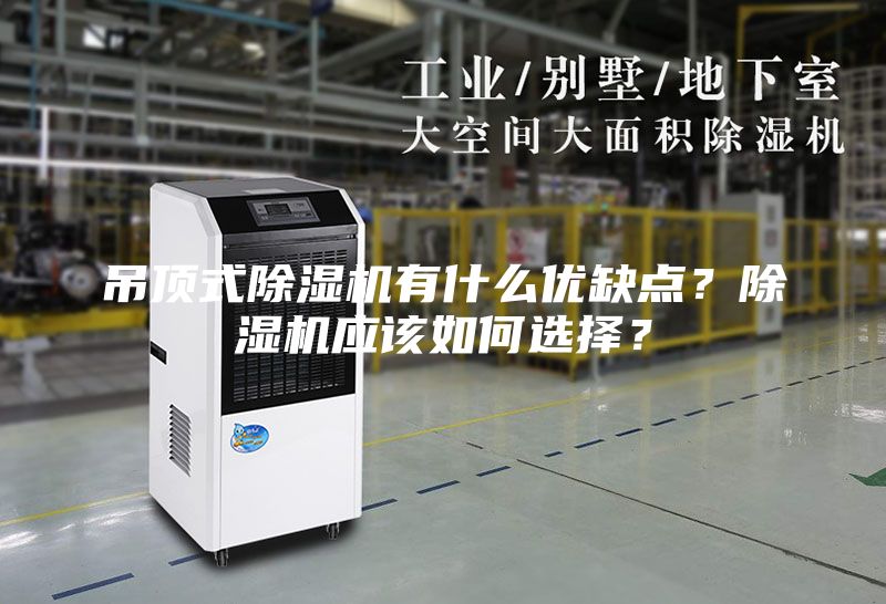 吊頂式除濕機(jī)有什么優(yōu)缺點(diǎn)?除濕機(jī)應(yīng)該如何選擇?