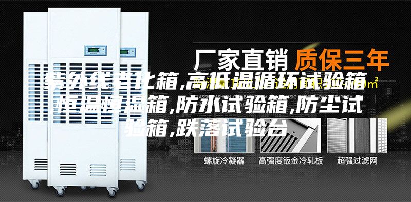 紫外線老化箱,高低溫循環試驗箱,恒溫恒濕箱,防水試驗箱,防塵試驗箱,跌落試驗臺