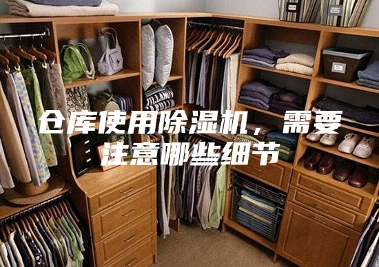 倉(cāng)庫(kù)使用除濕機(jī)，需要注意哪些細(xì)節(jié)