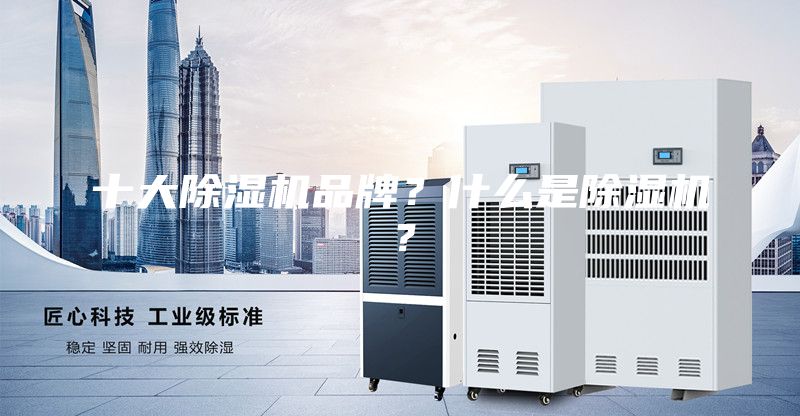 十大除濕機(jī)品牌?什么是除濕機(jī)?