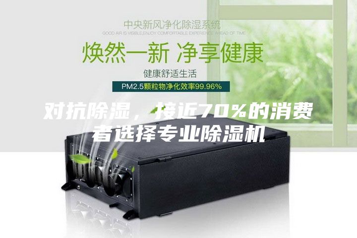 對抗除濕，接近70%的消費者選擇專業除濕機