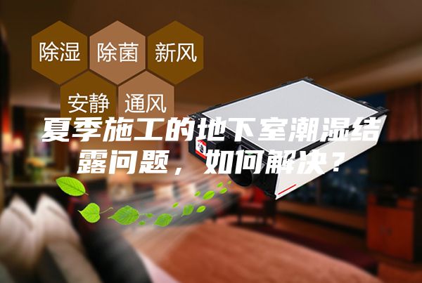 夏季施工的地下室潮濕結露問題，如何解決？