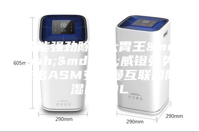 智能強(qiáng)勁除濕大胃王——威鐙強(qiáng)勢推出ASM安詩曼互聯(lián)網(wǎng)除濕機(jī)30L