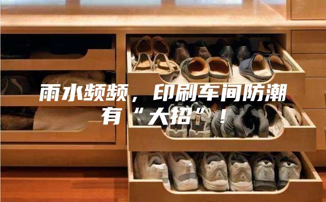 雨水頻頻，印刷車間防潮有“大招”！