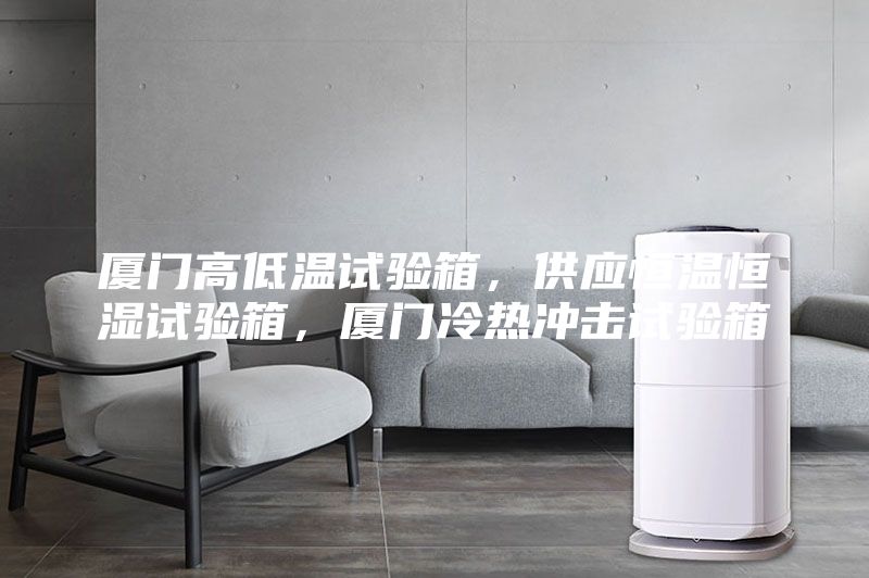 廈門高低溫試驗箱，供應(yīng)恒溫恒濕試驗箱，廈門冷熱沖擊試驗箱