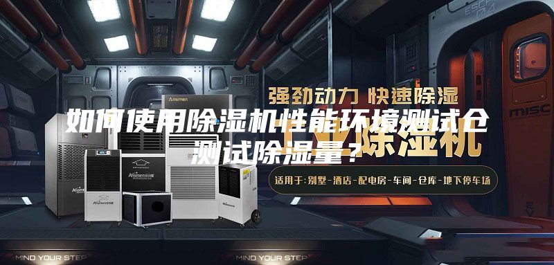 如何使用除濕機性能環境測試倉測試除濕量？